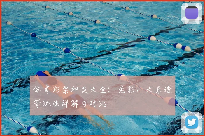 体育彩票种类大全：竞彩、大乐透等玩法详解与对比