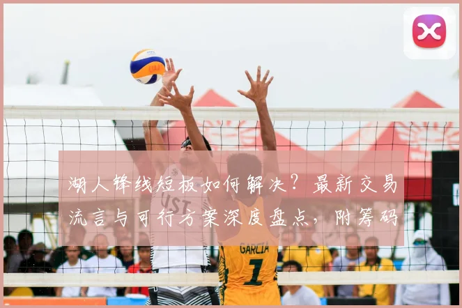 湖人锋线短板如何解决？最新交易流言与可行方案深度盘点，附筹码分析