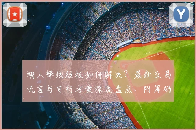 湖人锋线短板如何解决?最新交易流言与可行方案深度盘点,附筹码分析