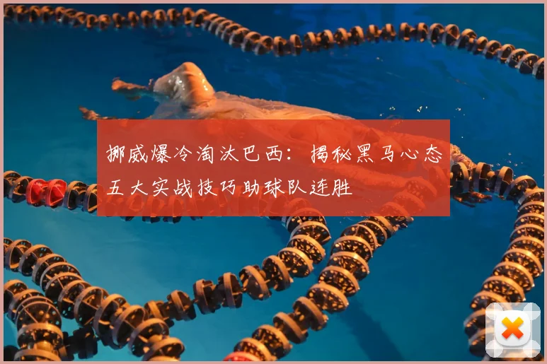 挪威爆冷淘汰巴西:揭秘黑马心态五大实战技巧助球队连胜