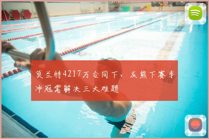 莫兰特4217万合同下，灰熊下赛季冲冠需解决三大难题