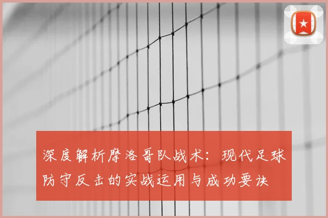深度解析摩洛哥队战术:现代足球防守反击的实战运用与成功要诀