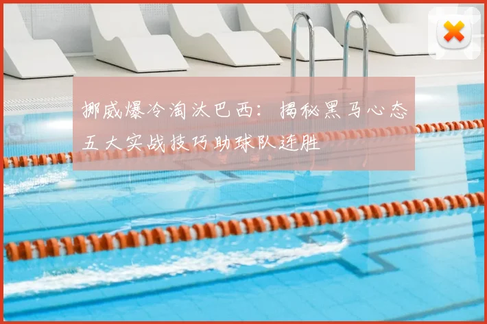 挪威爆冷淘汰巴西：揭秘黑马心态五大实战技巧助球队连胜